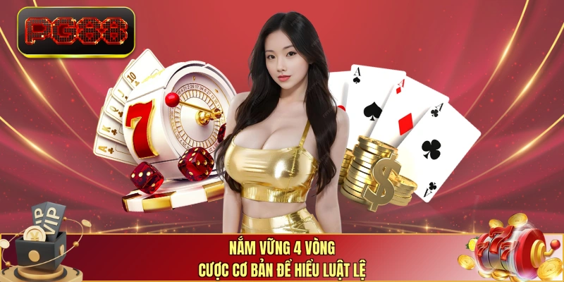 Nắm vững 4 vòng cược cơ bản để hiểu luật lệ